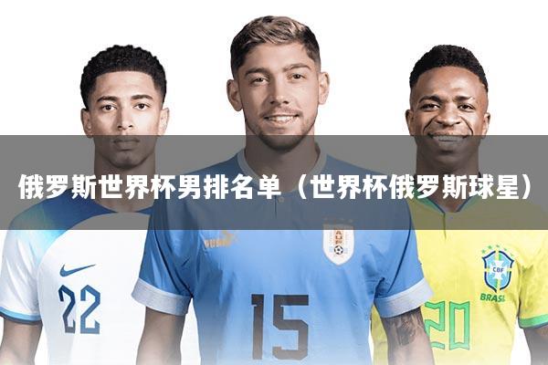 俄罗斯世界杯男排名单(世界杯俄罗斯球星)