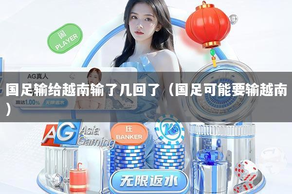 国足输给越南输了几回了(国足可能要输越南)