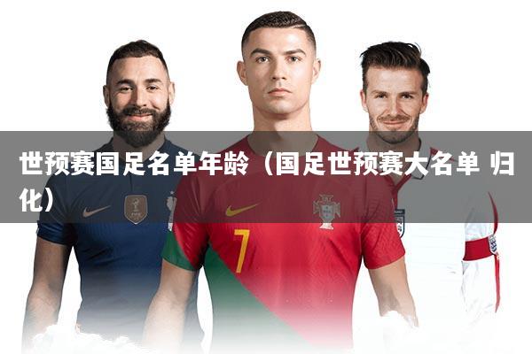 世预赛国足名单年龄(国足世预赛大名单 归化)