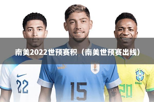 南美2022世预赛积（南美世预赛出线）