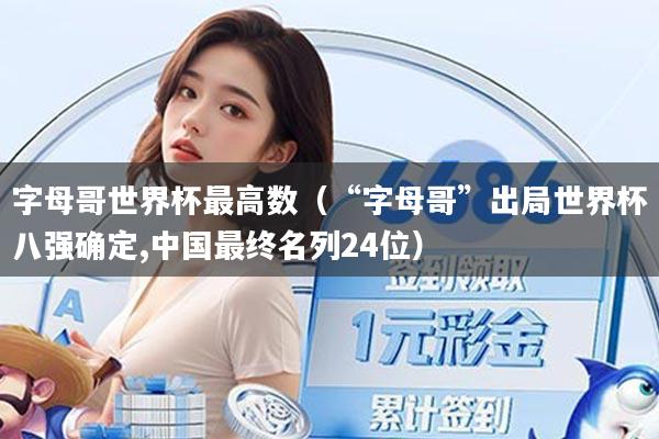 字母哥世界杯最高数(“字母哥”出局世界杯八强确定,中国最终名列24位)