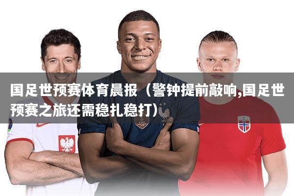 详细阅读:国足世预赛体育晨报(警钟提前敲响,国足世预赛之旅还需稳扎稳打) 国足世预赛体育晨报(警钟提前敲响,国足世预赛之旅还需稳扎稳打)