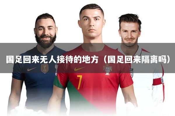 国足回来无人接待的地方(国足回来隔离吗)