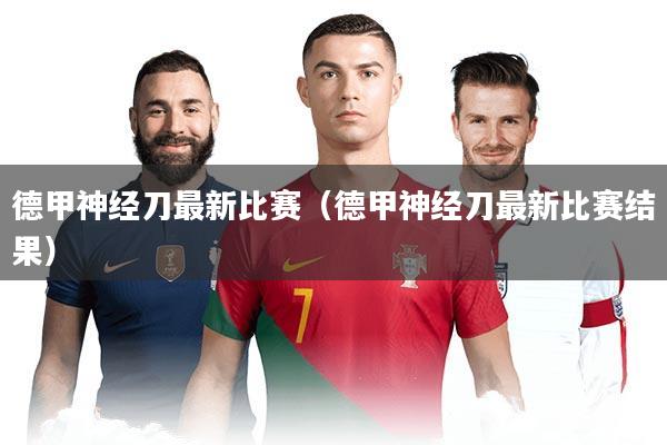 德甲神经刀最新比赛(德甲神经刀最新比赛结果)