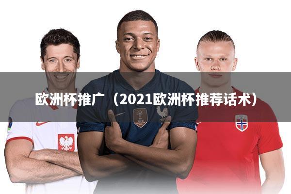 欧洲杯推广(2021欧洲杯推荐话术)
