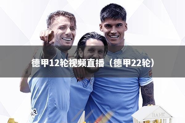 德甲12轮视频直播(德甲22轮)
