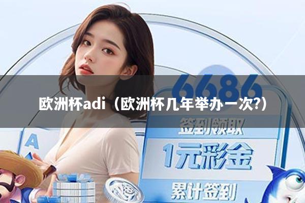 欧洲杯adi(欧洲杯几年举办一次?)