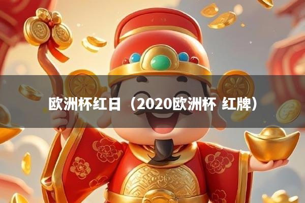 欧洲杯红日(2020欧洲杯 红牌)